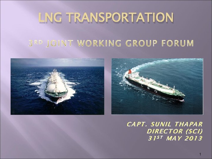 LNG TRANSPORTATION CAPT. SUNIL THAPAR DIRECTOR (SCI) 31 ST MAY 2013 1 