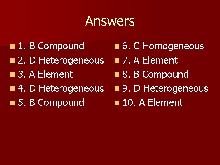 Answers n 1. B Compound n 2. D Heterogeneous n 3. A Element n