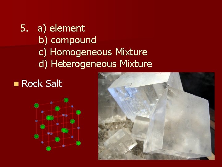 5. a) element b) compound c) Homogeneous Mixture d) Heterogeneous Mixture n Rock Salt