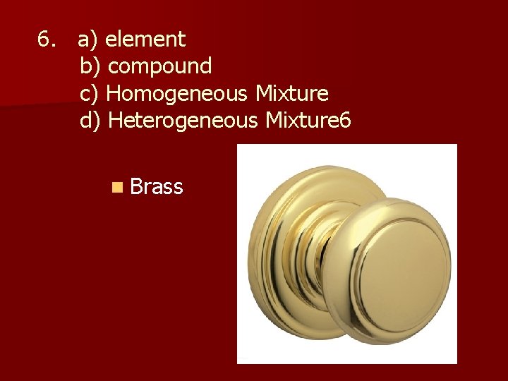 6. a) element b) compound c) Homogeneous Mixture d) Heterogeneous Mixture 6 n Brass