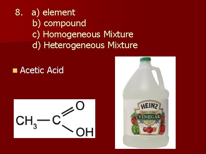 8. a) element b) compound c) Homogeneous Mixture d) Heterogeneous Mixture n Acetic Acid