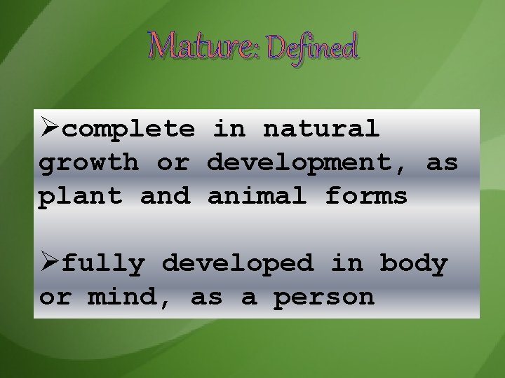 Mature: Defined Øcomplete in natural growth or development, as plant and animal forms Øfully Mature: Defined Øcomplete in natural growth or development, as plant and animal forms Øfully