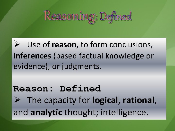 Reasoning: Defined Ø Use of reason, to form conclusions, inferences (based factual knowledge or