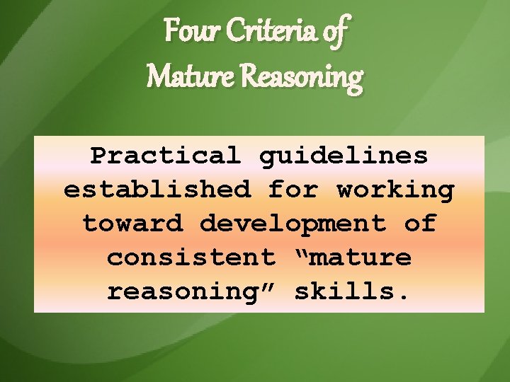 Four Criteria of Mature Reasoning Practical guidelines established for working toward development of consistent Four Criteria of Mature Reasoning Practical guidelines established for working toward development of consistent