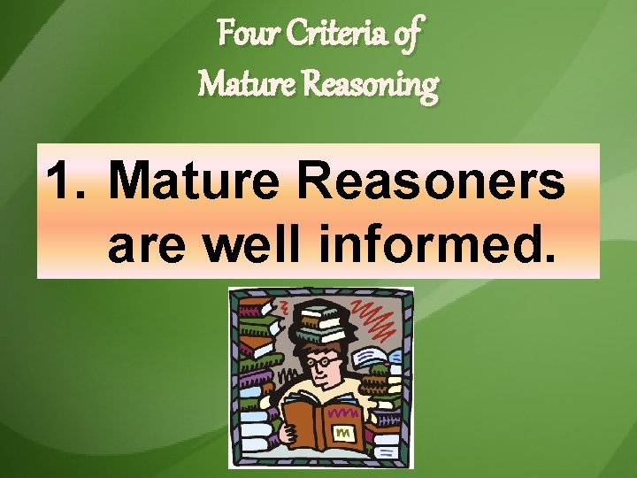 Four Criteria of Mature Reasoning 1. Mature Reasoners are well informed. Four Criteria of Mature Reasoning 1. Mature Reasoners are well informed.