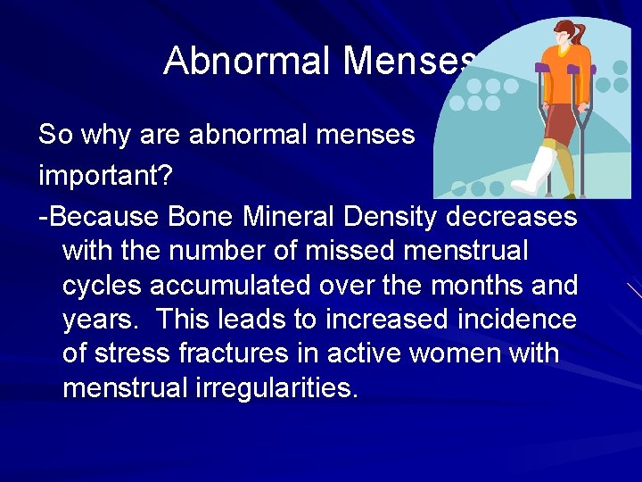 Abnormal Menses So why are abnormal menses important? -Because Bone Mineral Density decreases with