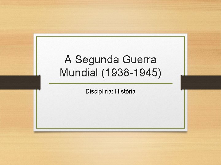 A Segunda Guerra Mundial (1938 -1945) Disciplina: História 