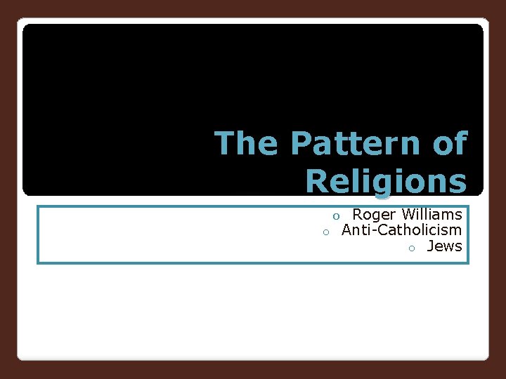The Pattern of Religions Roger Williams o Anti-Catholicism o Jews o 