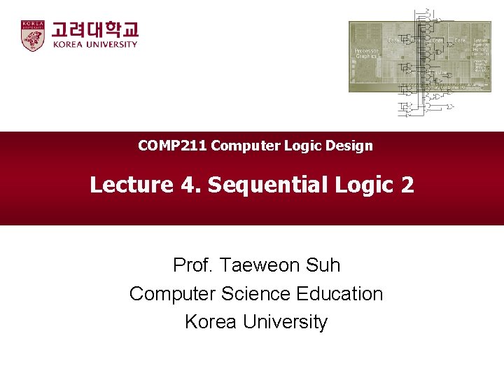 COMP 211 Computer Logic Design Lecture 4. Sequential Logic 2 Prof. Taeweon Suh Computer