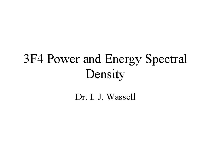 3 F 4 Power and Energy Spectral Density Dr. I. J. Wassell 