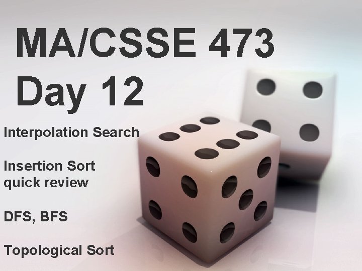 MA/CSSE 473 Day 12 Interpolation Search Insertion Sort quick review DFS, BFS Topological Sort