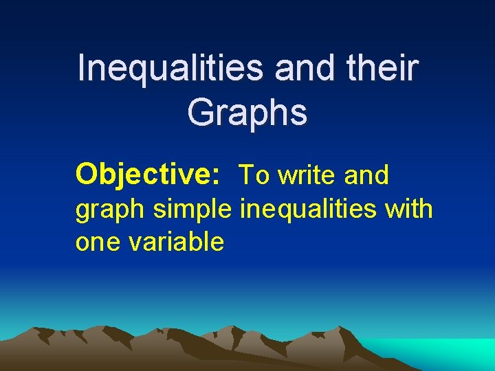 Inequalities and their Graphs Objective: To write and graph simple inequalities with one variable