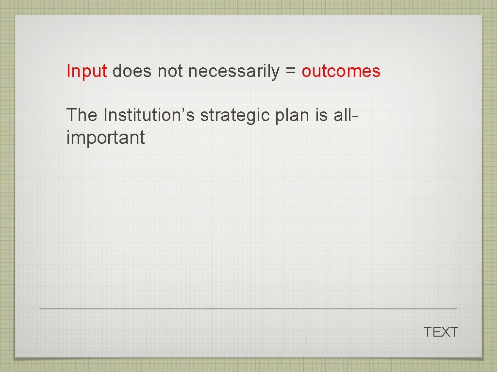 Input does not necessarily = outcomes The Institution’s strategic plan is allimportant TEXT Input does not necessarily = outcomes The Institution’s strategic plan is allimportant TEXT