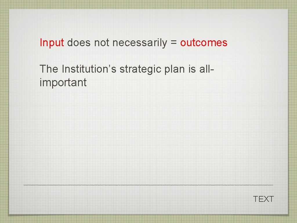 Input does not necessarily = outcomes The Institution’s strategic plan is allimportant TEXT 