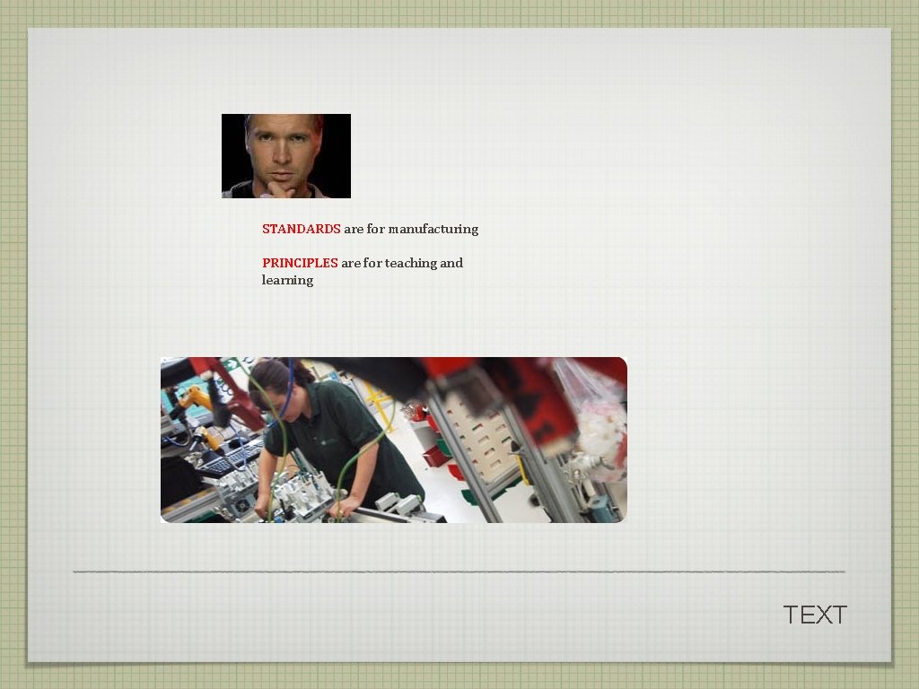 STANDARDS are for manufacturing PRINCIPLES are for teaching and learning TEXT STANDARDS are for manufacturing PRINCIPLES are for teaching and learning TEXT