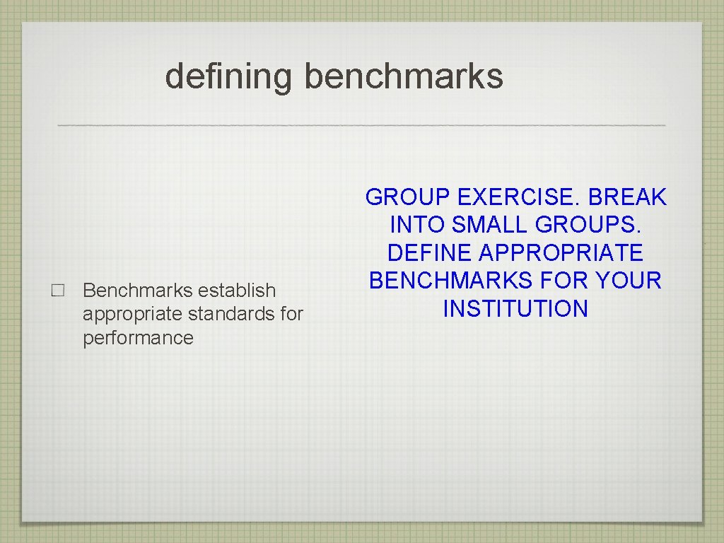 defining benchmarks Benchmarks establish appropriate standards for performance GROUP EXERCISE. BREAK INTO SMALL GROUPS. defining benchmarks Benchmarks establish appropriate standards for performance GROUP EXERCISE. BREAK INTO SMALL GROUPS.