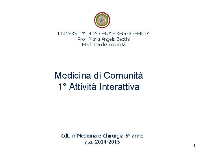 UNIVERSITA’ DI MODENA E REGGIO EMILIA Prof. Maria Angela Becchi Medicina di Comunità 1° UNIVERSITA’ DI MODENA E REGGIO EMILIA Prof. Maria Angela Becchi Medicina di Comunità 1°