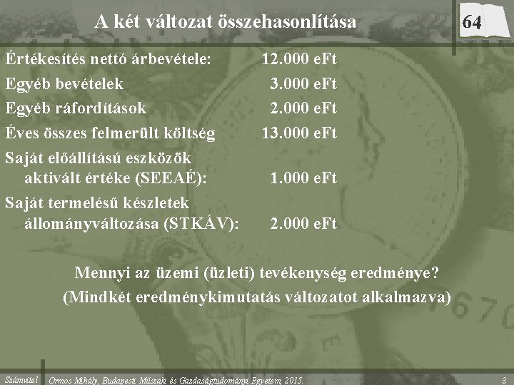 A két változat összehasonlítása Értékesítés nettó árbevétele: Egyéb bevételek Egyéb ráfordítások Éves összes felmerült A két változat összehasonlítása Értékesítés nettó árbevétele: Egyéb bevételek Egyéb ráfordítások Éves összes felmerült