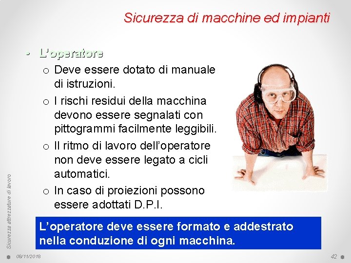 Sicurezza attrezzature di lavoro Sicurezza di macchine ed impianti • L’operatore o Deve essere