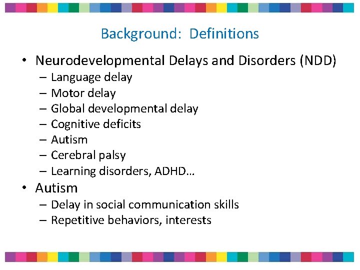 Background: Definitions • Neurodevelopmental Delays and Disorders (NDD) – Language delay – Motor delay Background: Definitions • Neurodevelopmental Delays and Disorders (NDD) – Language delay – Motor delay