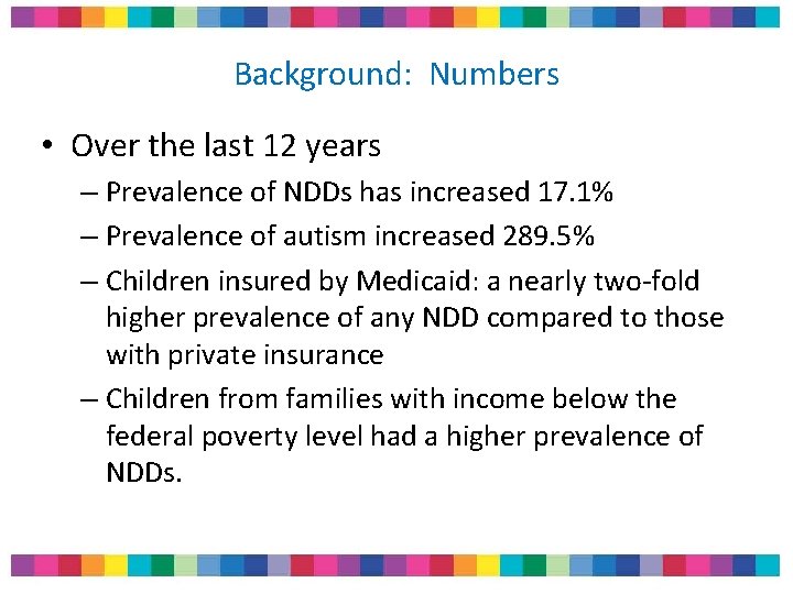 Background: Numbers • Over the last 12 years – Prevalence of NDDs has increased Background: Numbers • Over the last 12 years – Prevalence of NDDs has increased