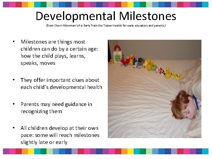 Developmental Milestones (from Sherri Alderman's Act Early Train the Trainer toolkit for early educators Developmental Milestones (from Sherri Alderman's Act Early Train the Trainer toolkit for early educators