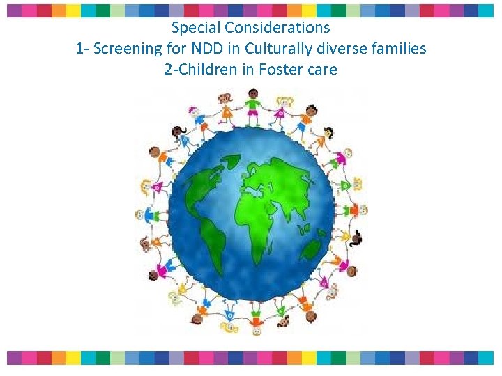 Special Considerations 1 - Screening for NDD in Culturally diverse families 2 -Children in Special Considerations 1 - Screening for NDD in Culturally diverse families 2 -Children in