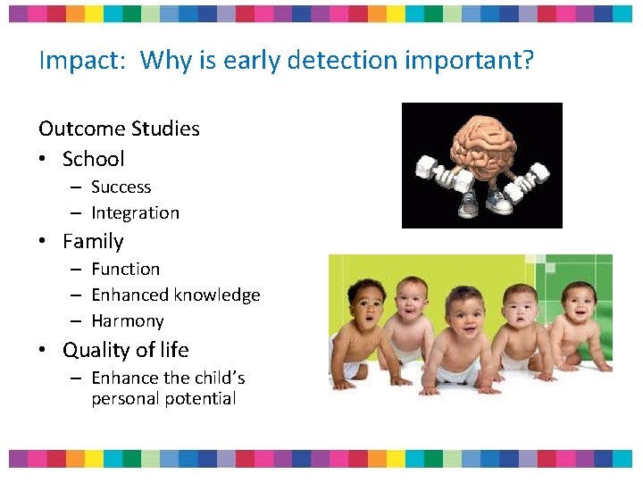 Impact: Why is early detection important? Outcome Studies • School – Success – Integration Impact: Why is early detection important? Outcome Studies • School – Success – Integration