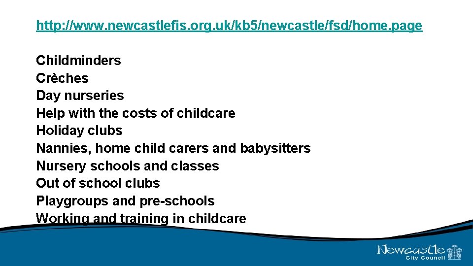 http: //www. newcastlefis. org. uk/kb 5/newcastle/fsd/home. page Childminders Crèches Day nurseries Help with the