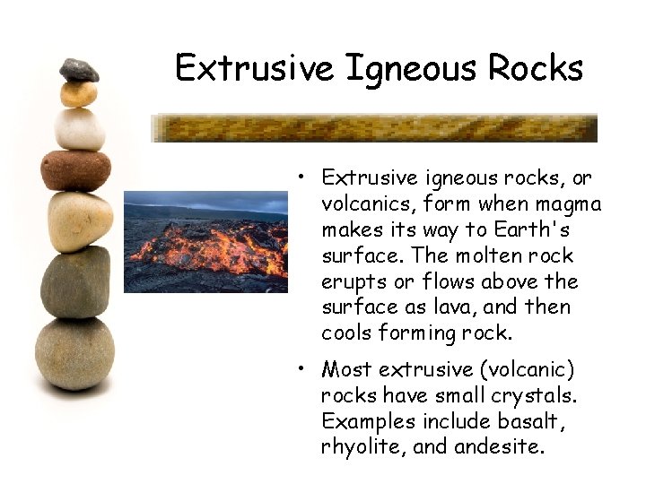 Extrusive Igneous Rocks • Extrusive igneous rocks, or volcanics, form when magma makes its