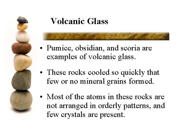 Volcanic Glass • Pumice, obsidian, and scoria are examples of volcanic glass. • These