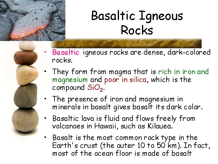Basaltic Igneous Rocks • Basaltic igneous rocks are dense, dark-colored rocks. • They form