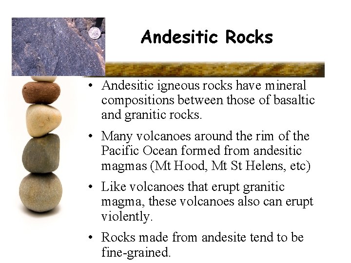 Andesitic Rocks • Andesitic igneous rocks have mineral compositions between those of basaltic and