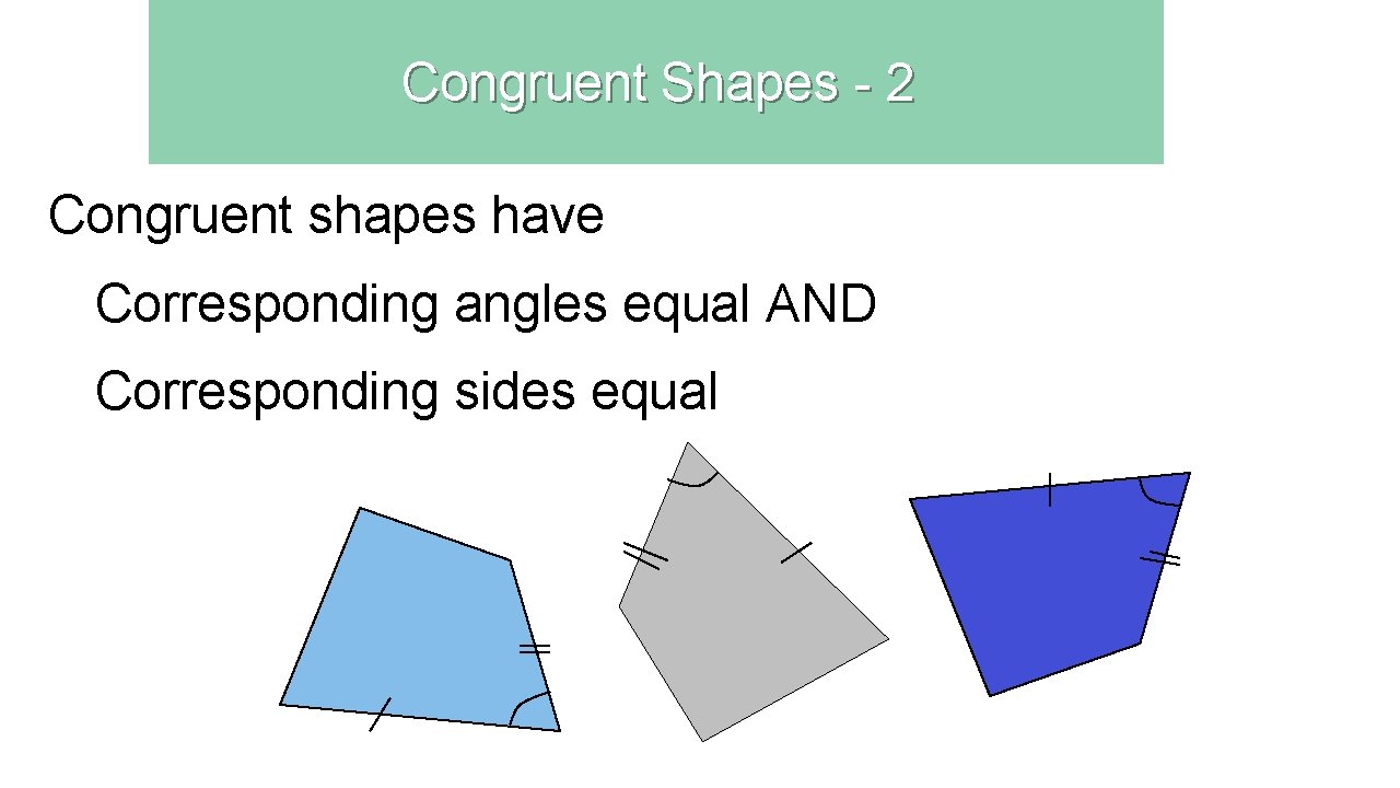 Congruent Shapes - 2 Congruent shapes have Corresponding angles equal AND Corresponding sides equal