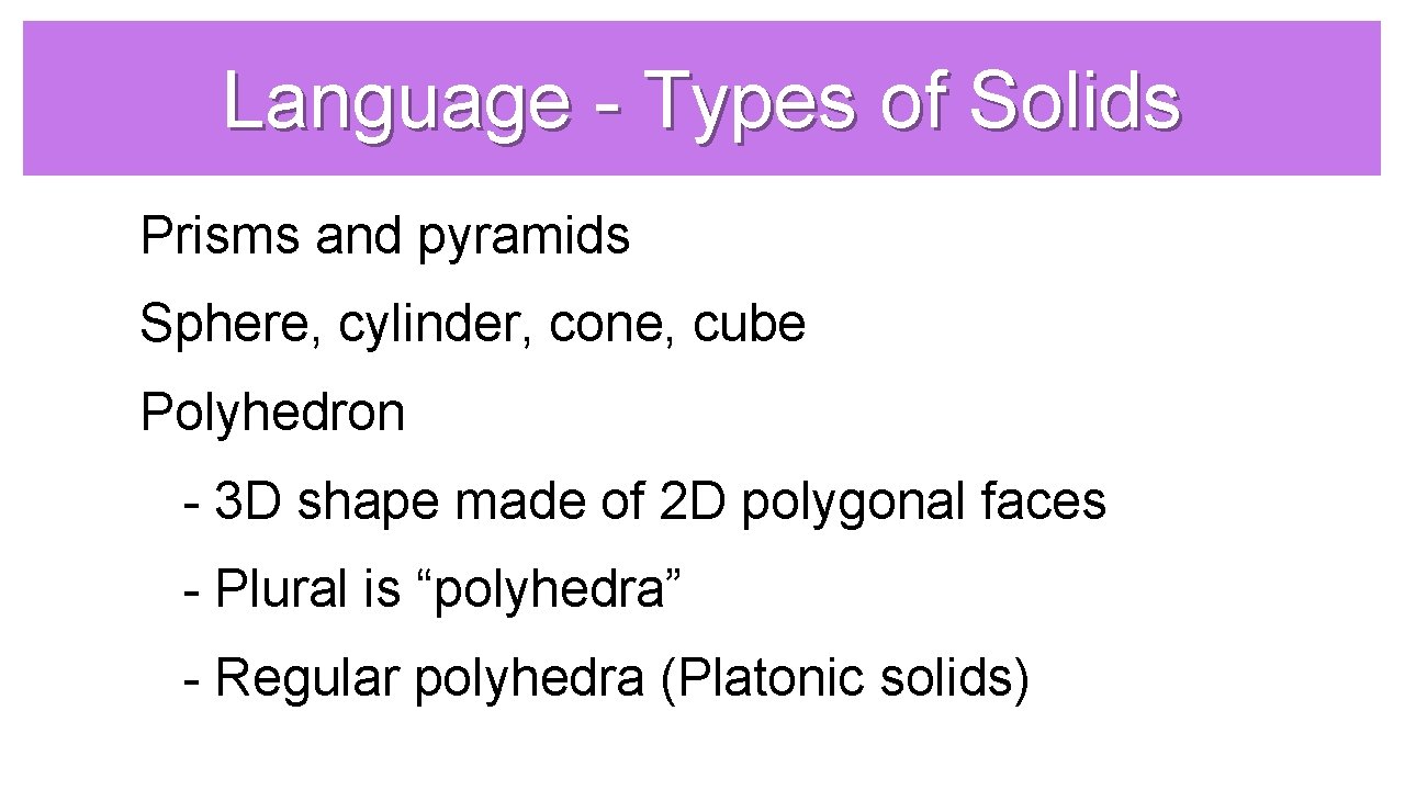 Language - Types of Solids Prisms and pyramids Sphere, cylinder, cone, cube Polyhedron -