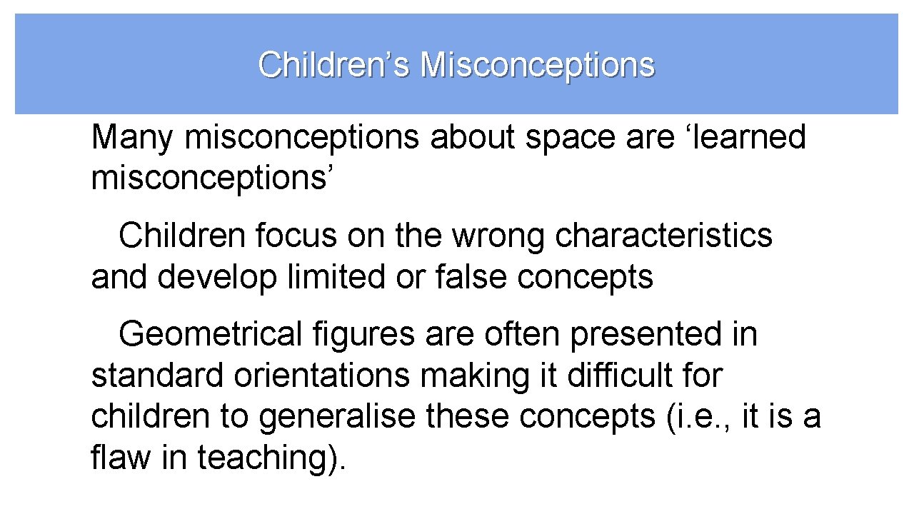 Children’s Misconceptions Many misconceptions about space are ‘learned misconceptions’ Children focus on the wrong