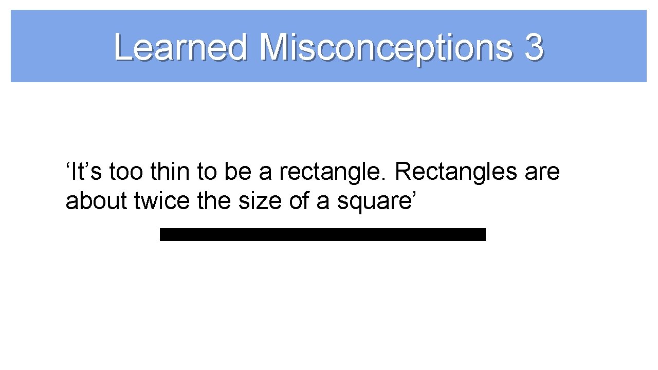 Learned Misconceptions 3 ‘It’s too thin to be a rectangle. Rectangles are about twice