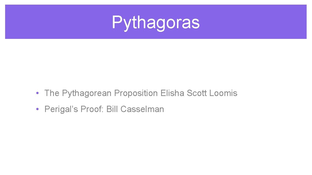 Pythagoras • The Pythagorean Proposition Elisha Scott Loomis • Perigal’s Proof: Bill Casselman 