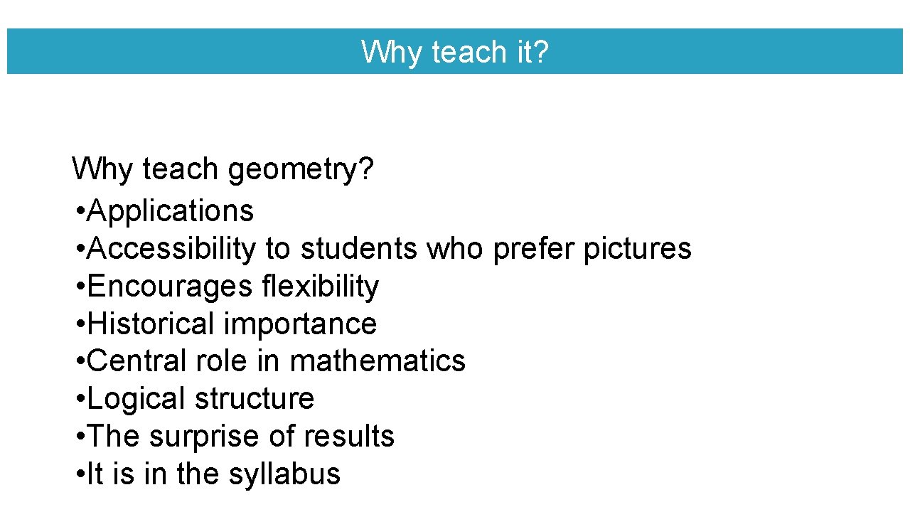 Why teach it? Why teach geometry? • Applications • Accessibility to students who prefer