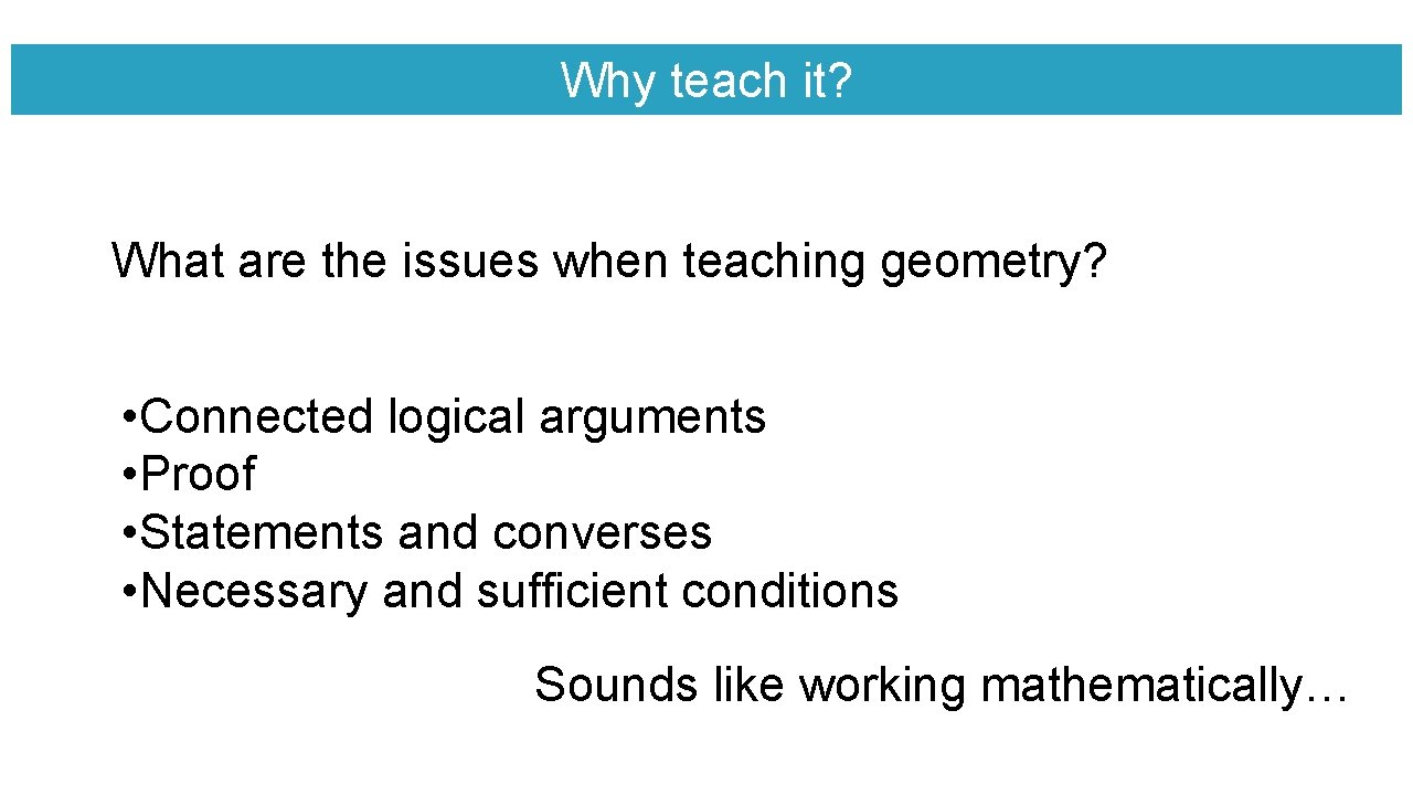 Why teach it? What are the issues when teaching geometry? • Connected logical arguments