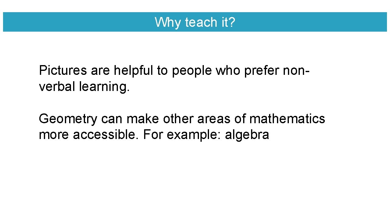 Why teach it? Pictures are helpful to people who prefer nonverbal learning. Geometry can