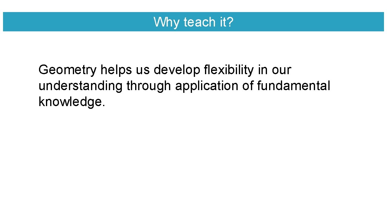 Why teach it? Geometry helps us develop flexibility in our understanding through application of