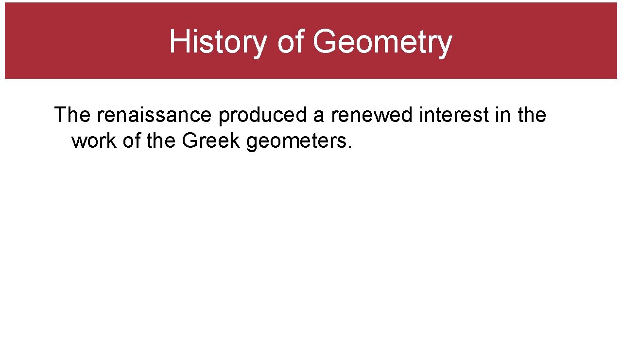 History of Geometry The renaissance produced a renewed interest in the work of the