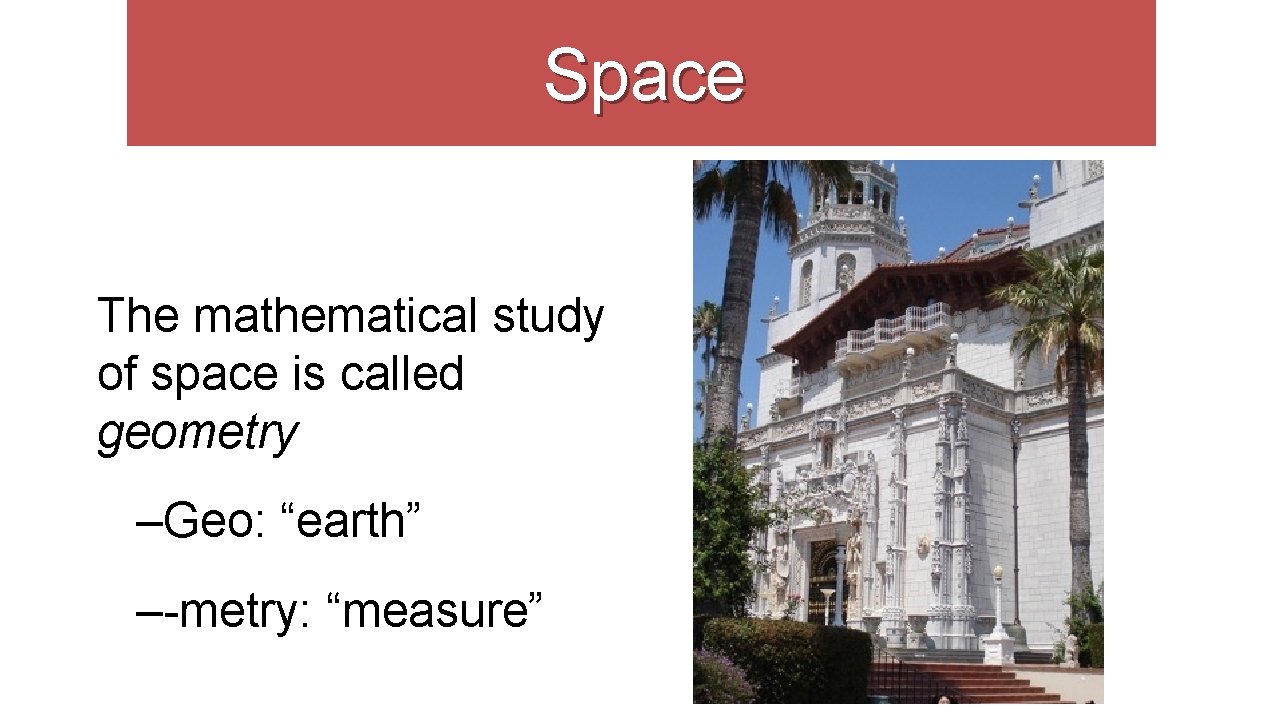 Space The mathematical study of space is called geometry –Geo: “earth” –-metry: “measure” 