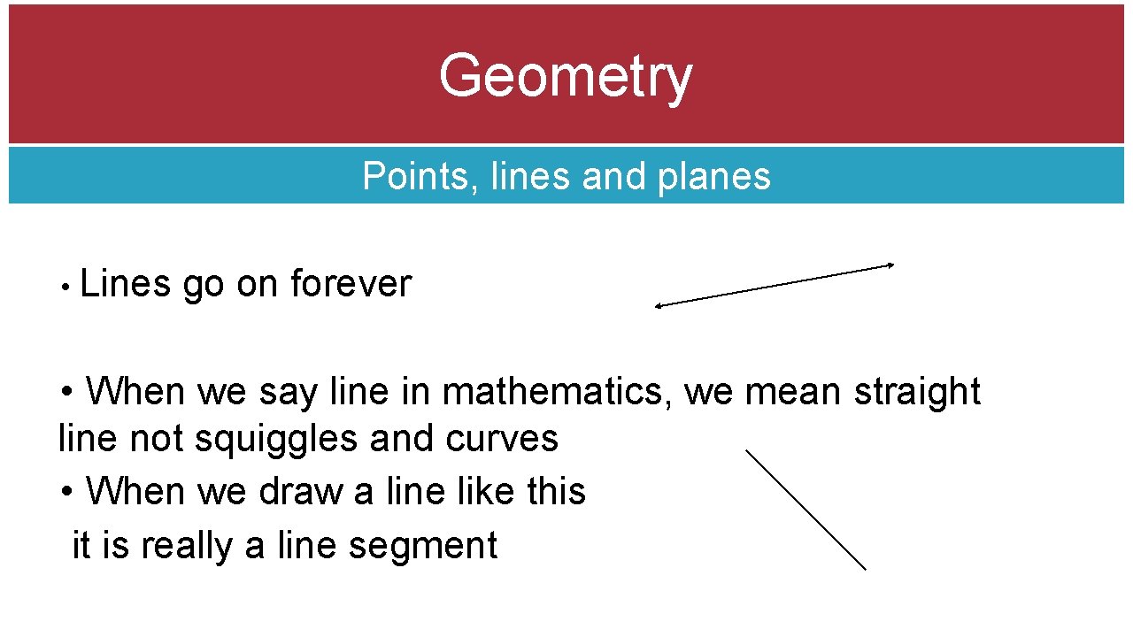 Geometry Points, lines and planes • Lines go on forever • When we say