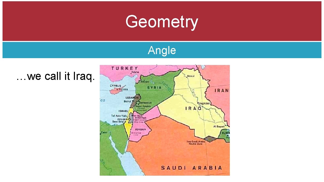 Geometry Angle …we call it Iraq. 