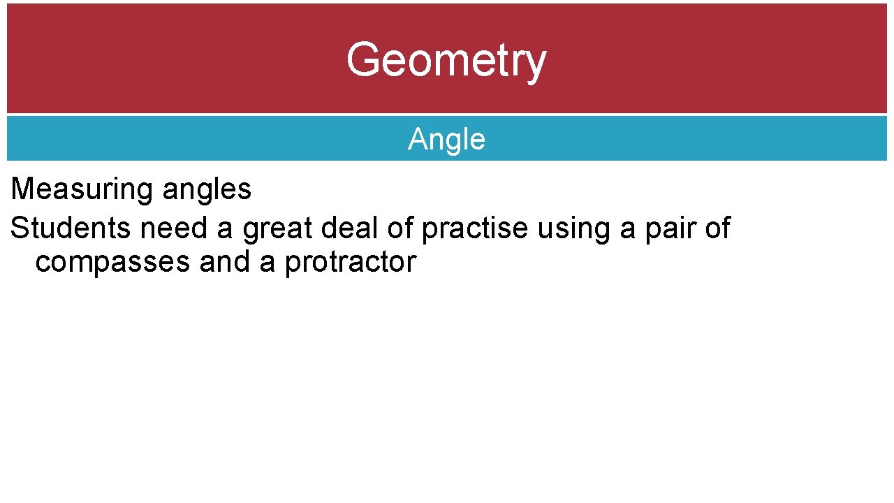 Geometry Angle Measuring angles Students need a great deal of practise using a pair