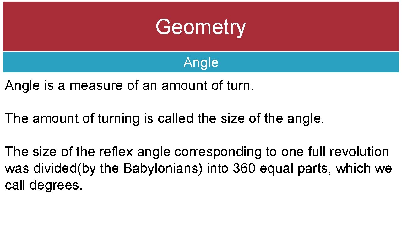 Geometry Angle is a measure of an amount of turn. The amount of turning