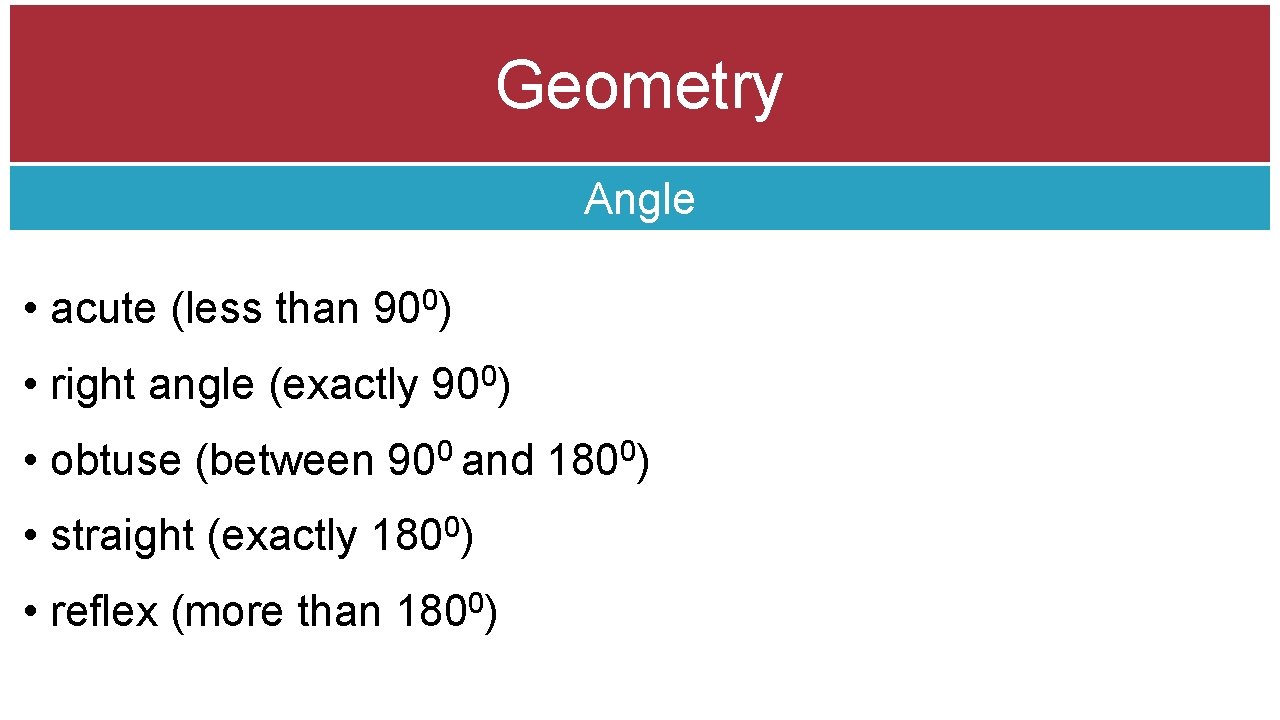 Geometry Angle • acute (less than 900) • right angle (exactly 900) • obtuse
