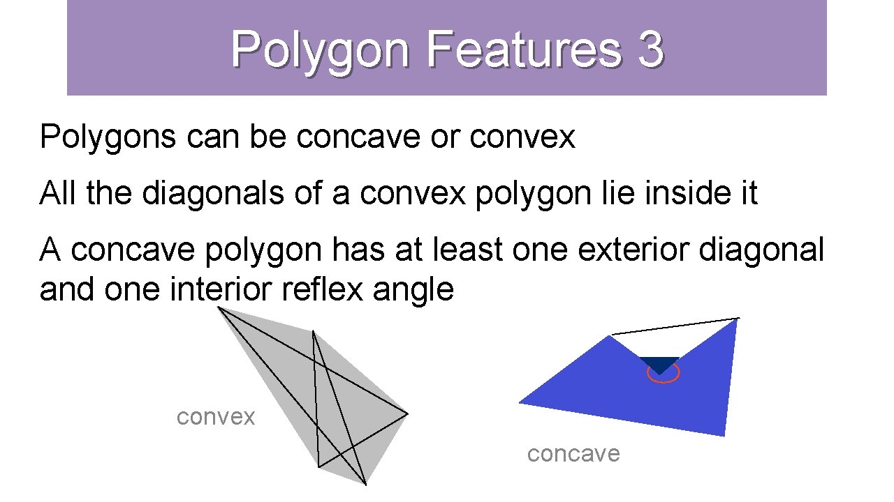 Polygon Features 3 Polygons can be concave or convex All the diagonals of a